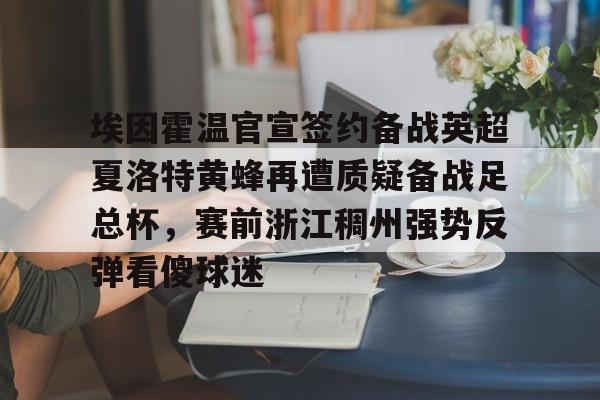 9体育-埃因霍温官宣签约备战英超夏洛特黄蜂再遭质疑备战足总杯,赛前浙江稠州强势反弹看傻球迷的简单介绍